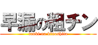 早漏の粗チン (tanki na kinoshita)