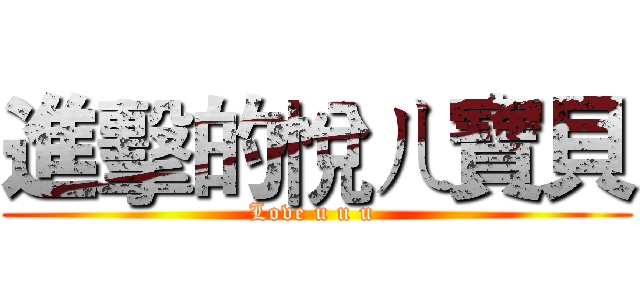 進擊的悅ㄦ寶貝 (Love u u u )