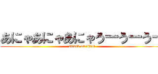 あにゃあにゃあにゃうーうーうー (attack on titan)