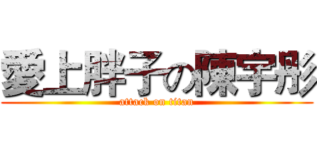 愛上胖子の陳宇彤 (attack on titan)