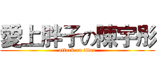 愛上胖子の陳宇彤 (attack on titan)