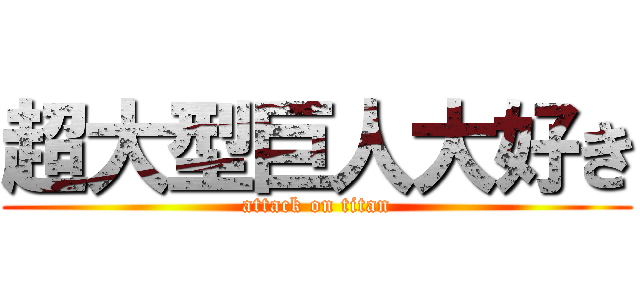 超大型巨人大好き (attack on titan)