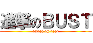 進撃のＢＵＳＴ (attack on apex)