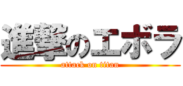 進撃のエボラ (attack on titan)