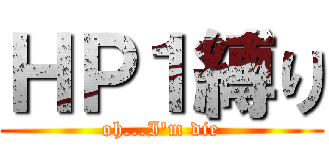 ＨＰ１縛り (oh...I'm die)