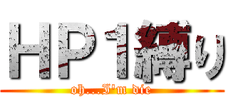 ＨＰ１縛り (oh...I'm die)