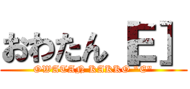 おわたん［Ｅ］ (OWATAN KAKKO "E")