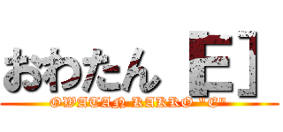 おわたん［Ｅ］ (OWATAN KAKKO "E")