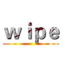 ｗｉｐｅ ()