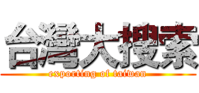 台灣大搜索 (exporting of taiwan)