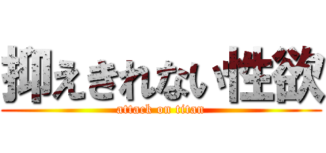 抑えきれない性欲 (attack on titan)