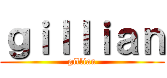 ｇｉｌｌｉａｎ (gillian)