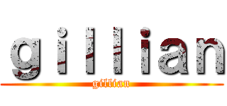 ｇｉｌｌｉａｎ (gillian)