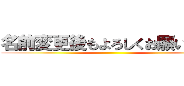 名前変更後もよろしくお願いします ()