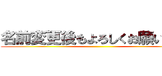 名前変更後もよろしくお願いします ()