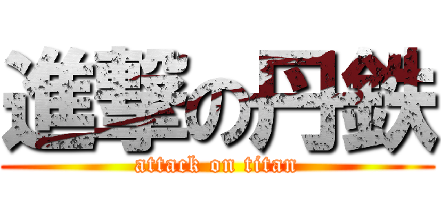 進撃の丹鉄 (attack on titan)