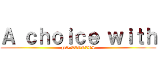 Ａ ｃｈｏｉｃｅ ｗｉｔｈ (NO REGRETS)