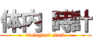 体内 時計 (biological clock)