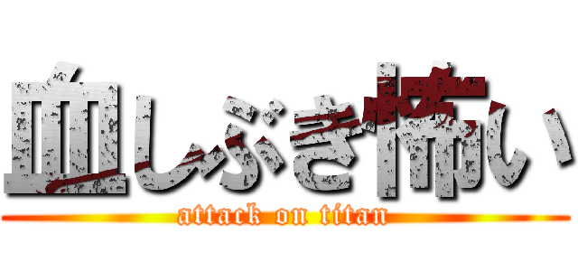 血しぶき怖い (attack on titan)