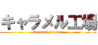 キャラメル工場 (Caramel Factory)