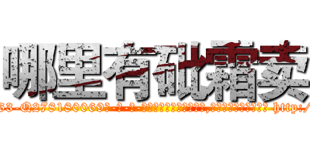哪里有砒霜卖 (哪里有砒霜卖【电-186x2687x6963-Q278180069元-吉-药-业】我们做的是长期生意,靠的是老客户长期支持 http://sngk.net/OJnzNW
)