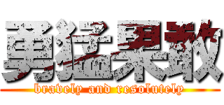 勇猛果敢 (bravely and resolutely)