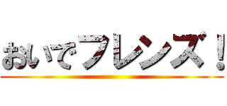 おいでフレンズ！ ()