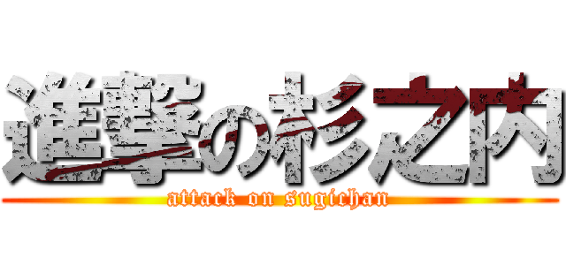 進撃の杉之内 (attack on sugichan)