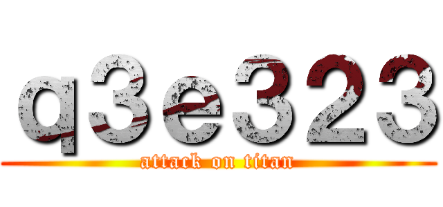 ｑ３ｅ３２３ (attack on titan)