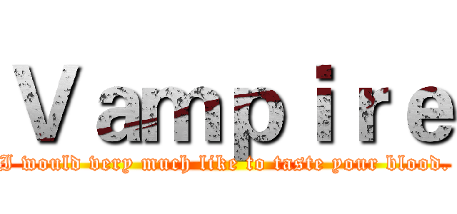 Ｖａｍｐｉｒｅ (I would very much like to taste your blood.)