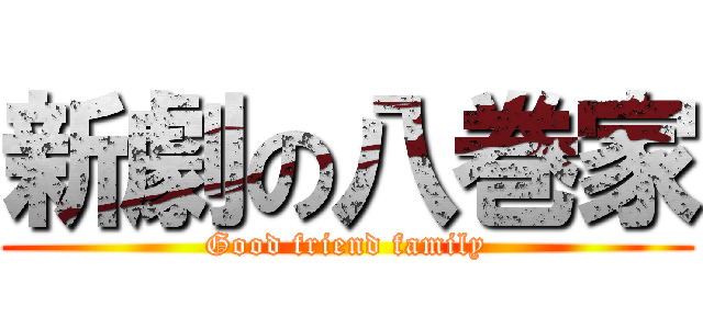 新劇の八巻家 (Good friend family)