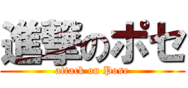 進撃のポセ (attack on Pose)