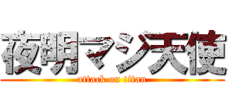 夜明マジ天使 (attack on titan)