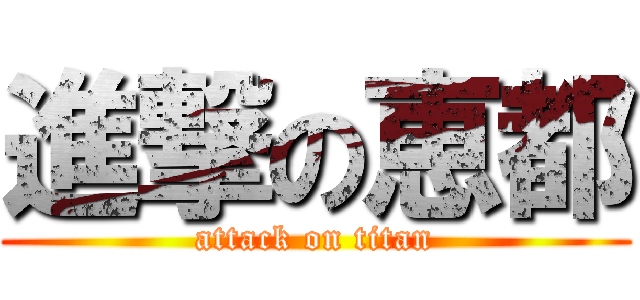 進撃の恵都 (attack on titan)