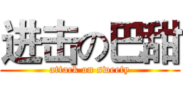 进击の巴甜 (attack on sweety)