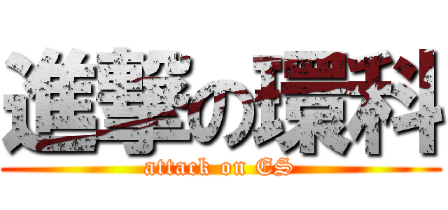 進撃の環科 (attack on ES)