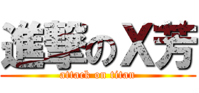 進撃のＸ芳 (attack on titan)