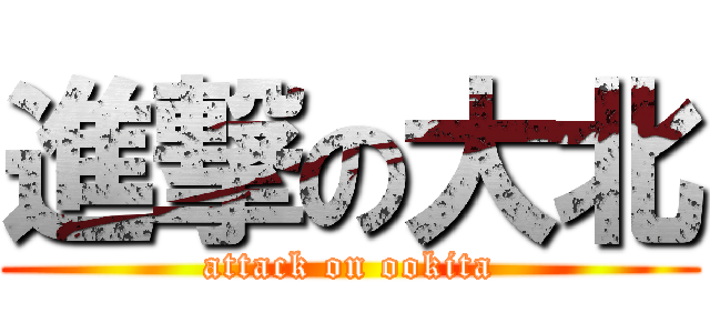 進撃の大北 (attack on ookita)