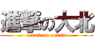 進撃の大北 (attack on ookita)