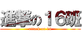 進撃の１６班 (attack on 16)