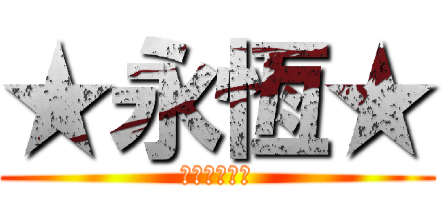 ★永恆★ (☆★☆★☆★)