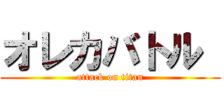 オレカバトル  (attack on titan)