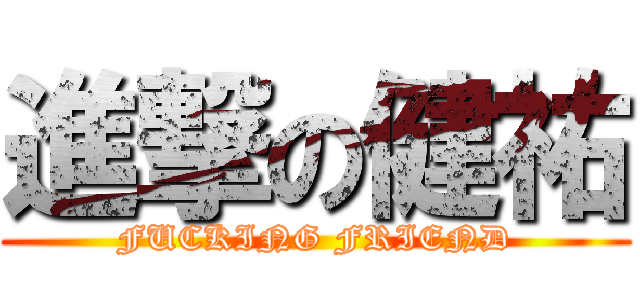 進撃の健祐 (FUCKING FRIEND)