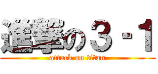 進撃の３‐１ (attack on titan)