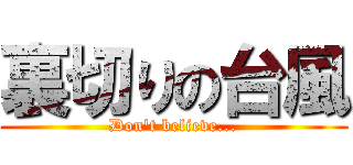 裏切りの台風 (Don't believe...)