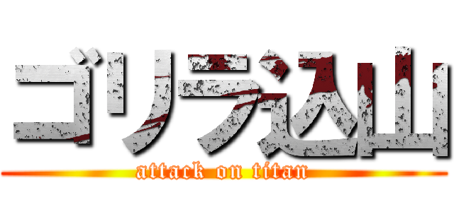ゴリラ込山 (attack on titan)
