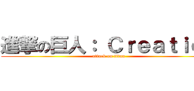 進撃の巨人： Ｃｒｅａｔｉｏｎ (attack on titan)