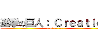 進撃の巨人： Ｃｒｅａｔｉｏｎ (attack on titan)