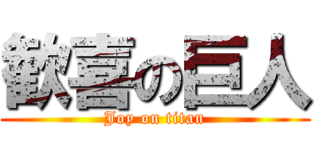 歓喜の巨人 (Joy on titan)