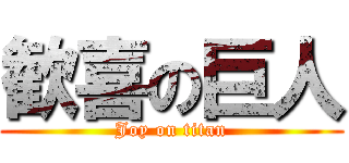 歓喜の巨人 (Joy on titan)